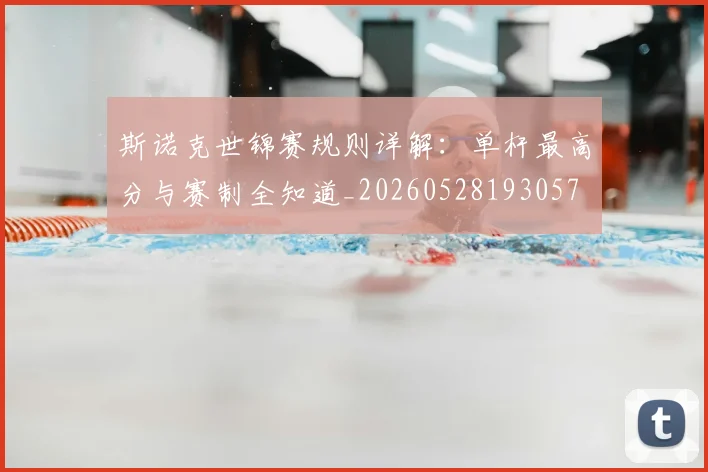 斯诺克世锦赛规则详解：单杆最高分与赛制全知道_20260528193057