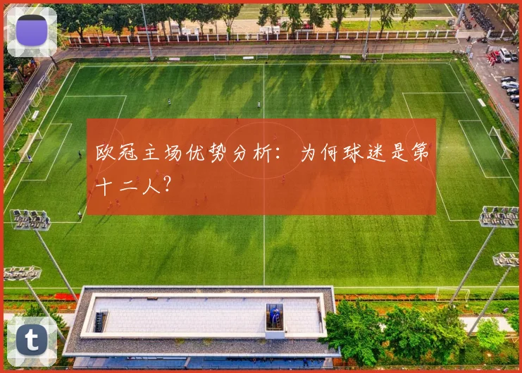 欧冠主场优势分析：为何球迷是第十二人？