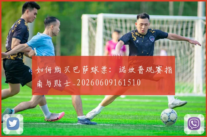 如何购买巴萨球票:诺坎普观赛指南与贴士_20260609161510
