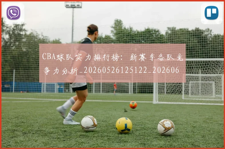 CBA球队实力排行榜:新赛季各队竞争力分析_20260526125122_20260606165314