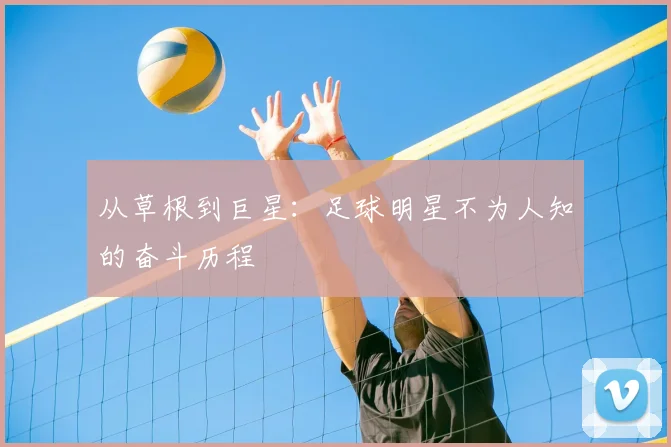 从草根到巨星:足球明星不为人知的奋斗历程