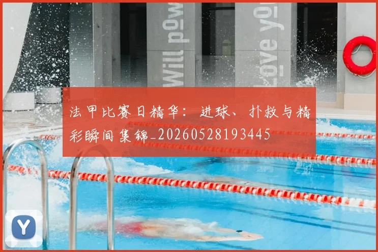 法甲比赛日精华：进球、扑救与精彩瞬间集锦_20260528193445