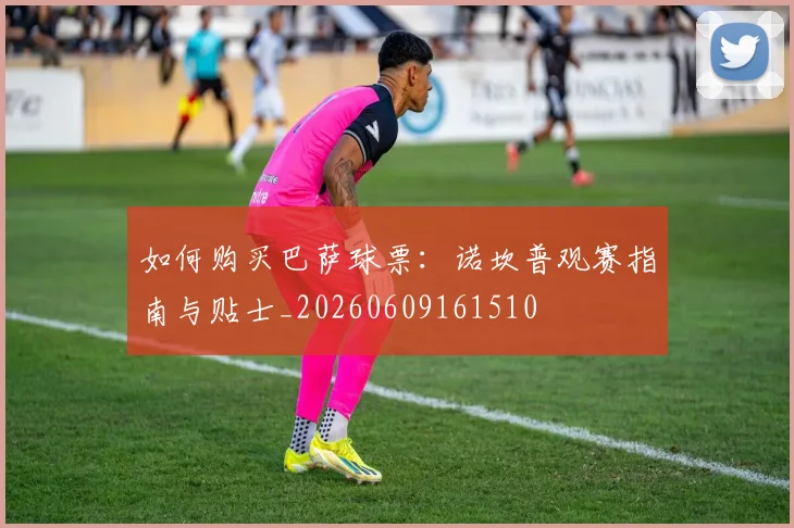 如何购买巴萨球票：诺坎普观赛指南与贴士_20260609161510