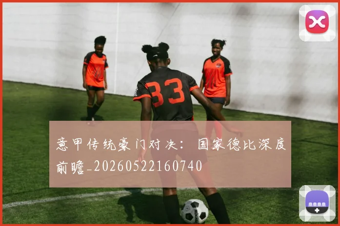 意甲传统豪门对决:国家德比深度前瞻_20260522160740
