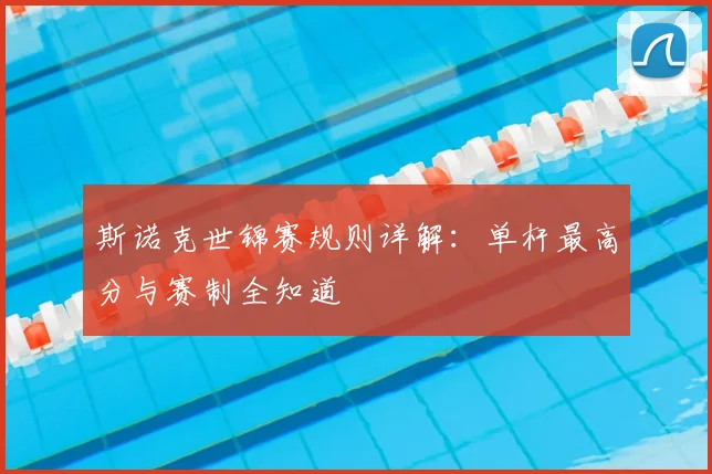 斯诺克世锦赛规则详解:单杆最高分与赛制全知道